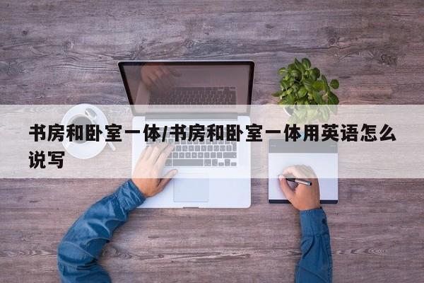 书房和卧室一体/书房和卧室一体用英语怎么说写