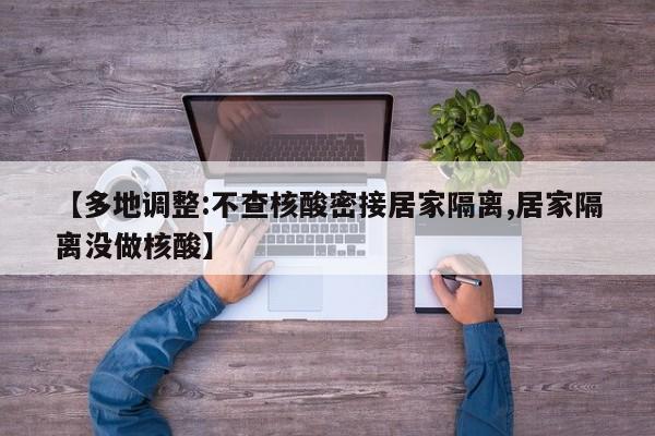 【多地调整:不查核酸密接居家隔离,居家隔离没做核酸】