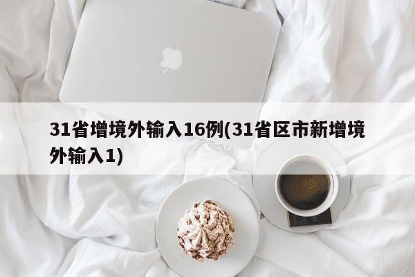 31省增境外输入16例(31省区市新增境外输入1)