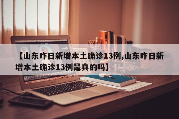 【山东昨日新增本土确诊13例,山东昨日新增本土确诊13例是真的吗】