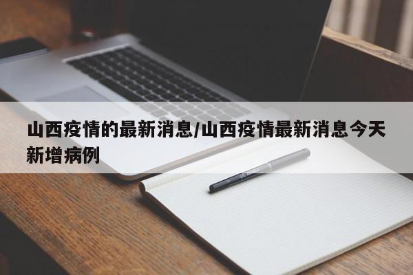 山西疫情的最新消息/山西疫情最新消息今天新增病例