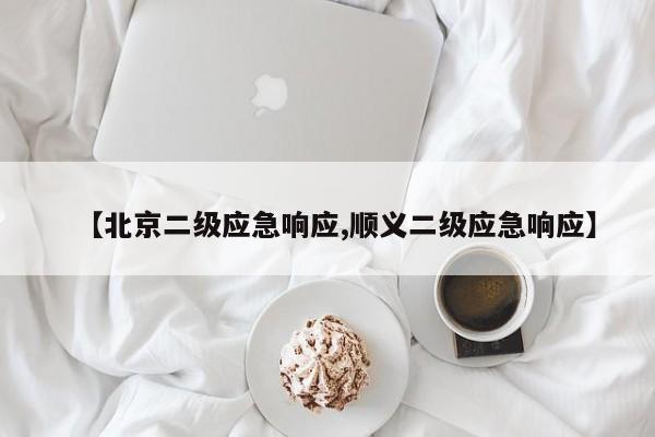 【北京二级应急响应,顺义二级应急响应】