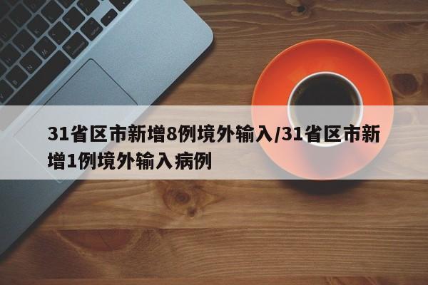 31省区市新增8例境外输入/31省区市新增1例境外输入病例