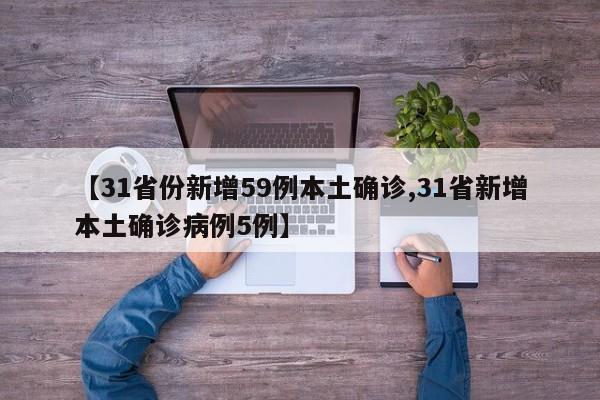 【31省份新增59例本土确诊,31省新增本土确诊病例5例】