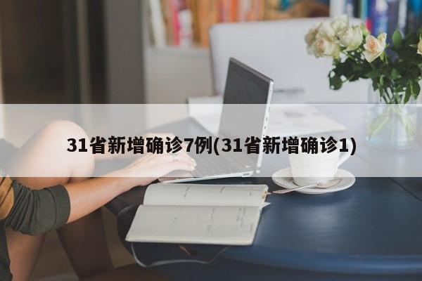 31省新增确诊7例(31省新增确诊1)