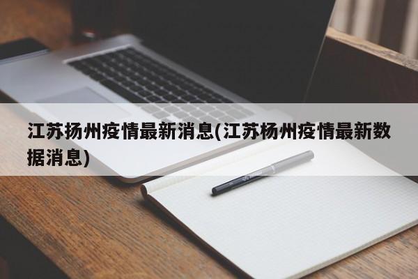 江苏扬州疫情最新消息(江苏杨州疫情最新数据消息)
