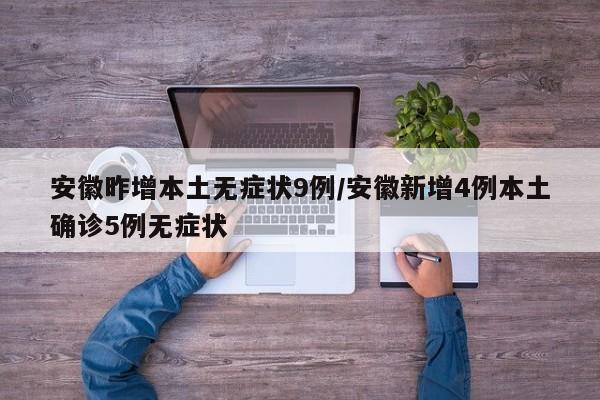 安徽昨增本土无症状9例/安徽新增4例本土确诊5例无症状