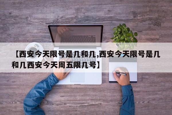 【西安今天限号是几和几,西安今天限号是几和几西安今天周五限几号】