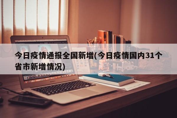 今日疫情通报全国新增(今日疫情国内31个省市新增情况)