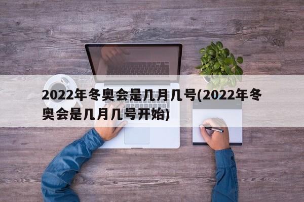 2022年冬奥会是几月几号(2022年冬奥会是几月几号开始)