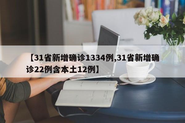 【31省新增确诊1334例,31省新增确诊22例含本土12例】