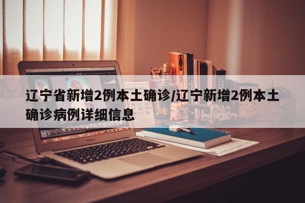 辽宁省新增2例本土确诊/辽宁新增2例本土确诊病例详细信息