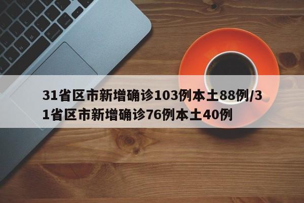 31省区市新增确诊103例本土88例/31省区市新增确诊76例本土40例