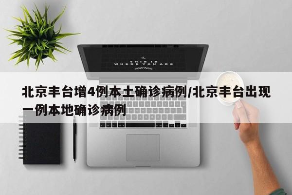 北京丰台增4例本土确诊病例/北京丰台出现一例本地确诊病例