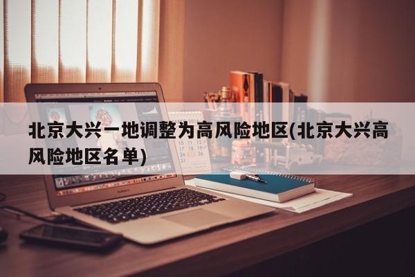 北京大兴一地调整为高风险地区(北京大兴高风险地区名单)