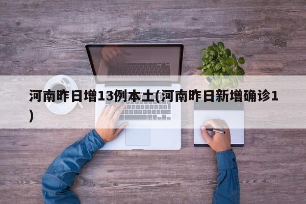河南昨日增13例本土(河南昨日新增确诊1)