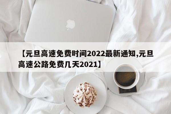 【元旦高速免费时间2022最新通知,元旦高速公路免费几天2021】