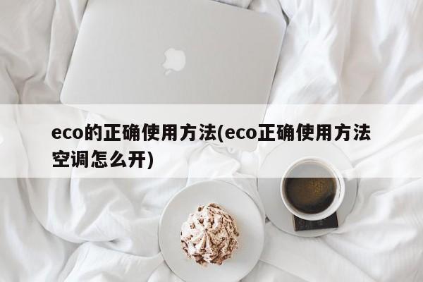 eco的正确使用方法(eco正确使用方法空调怎么开)