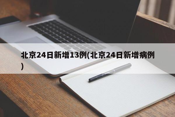 北京24日新增13例(北京24日新增病例)