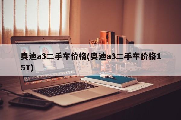 奥迪a3二手车价格(奥迪a3二手车价格15T)