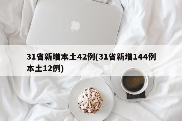 31省新增本土42例(31省新增144例本土12例)