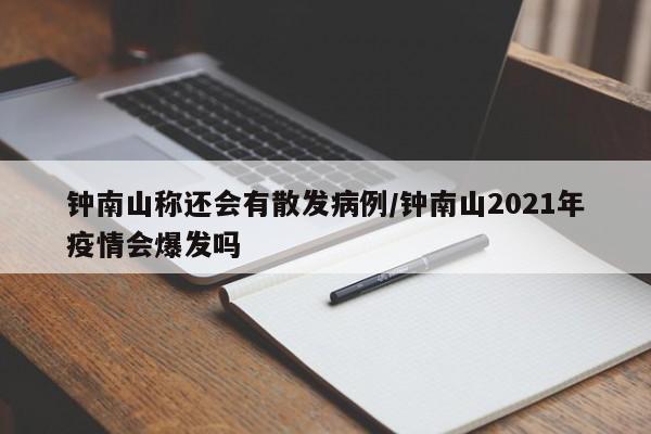 钟南山称还会有散发病例/钟南山2021年疫情会爆发吗