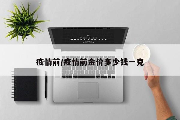 疫情前/疫情前金价多少钱一克