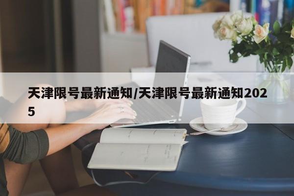 天津限号最新通知/天津限号最新通知2025