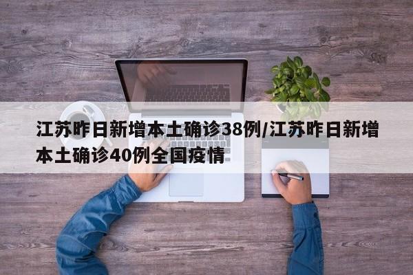 江苏昨日新增本土确诊38例/江苏昨日新增本土确诊40例全国疫情