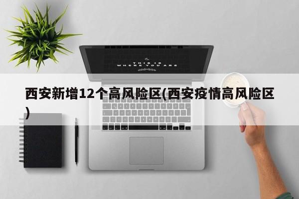 西安新增12个高风险区(西安疫情高风险区)