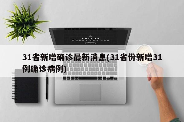 31省新增确诊最新消息(31省份新增31例确诊病例)