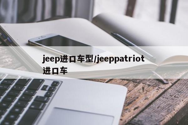 jeep进口车型/jeeppatriot进口车