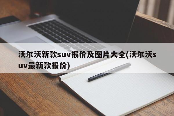 沃尔沃新款suv报价及图片大全(沃尔沃suv最新款报价)