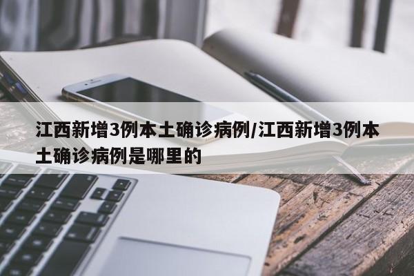 江西新增3例本土确诊病例/江西新增3例本土确诊病例是哪里的