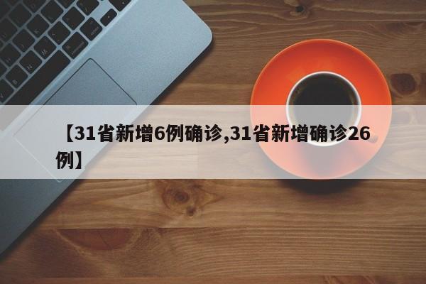 【31省新增6例确诊,31省新增确诊26例】
