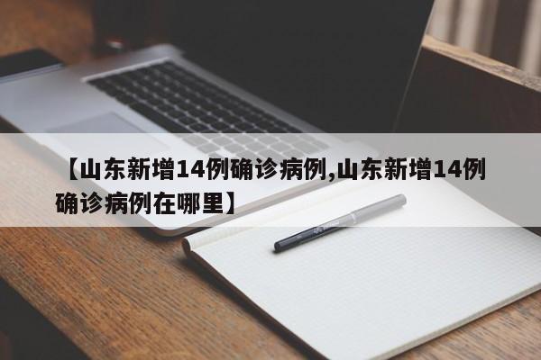 【山东新增14例确诊病例,山东新增14例确诊病例在哪里】