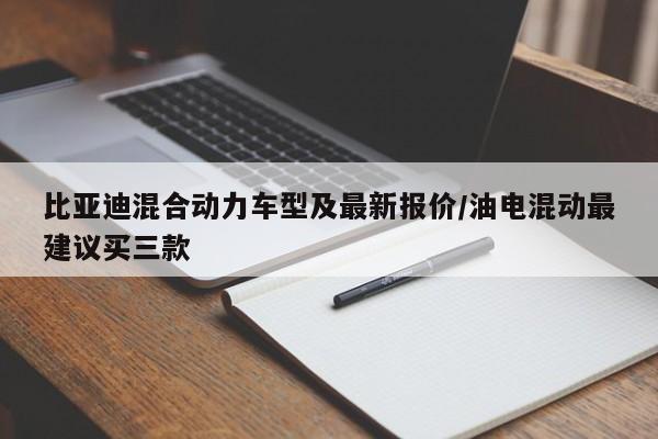 比亚迪混合动力车型及最新报价/油电混动最建议买三款