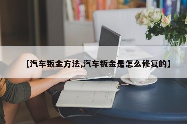 【汽车钣金方法,汽车钣金是怎么修复的】