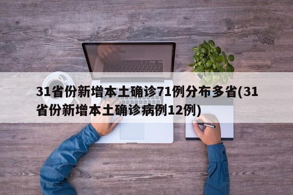 31省份新增本土确诊71例分布多省(31省份新增本土确诊病例12例)