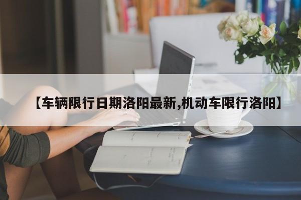 【车辆限行日期洛阳最新,机动车限行洛阳】