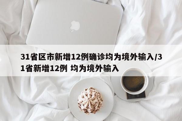 31省区市新增12例确诊均为境外输入/31省新增12例 均为境外输入