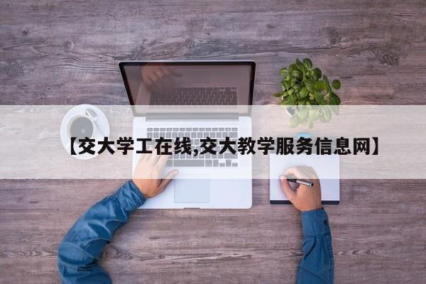 【交大学工在线,交大教学服务信息网】
