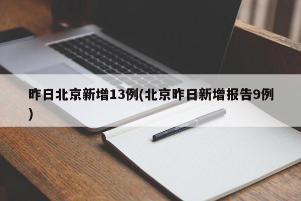 昨日北京新增13例(北京昨日新增报告9例)