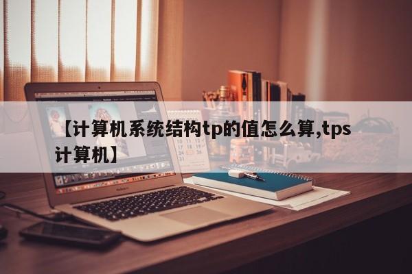 【计算机系统结构tp的值怎么算,tps 计算机】