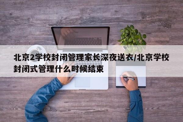 北京2学校封闭管理家长深夜送衣/北京学校封闭式管理什么时候结束