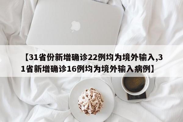 【31省份新增确诊22例均为境外输入,31省新增确诊16例均为境外输入病例】