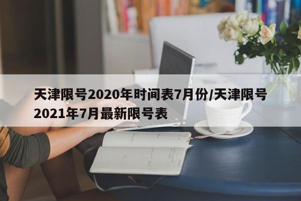 天津限号2020年时间表7月份/天津限号2021年7月最新限号表