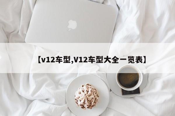 【v12车型,V12车型大全一览表】