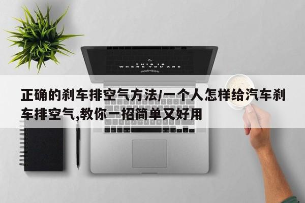 正确的刹车排空气方法/一个人怎样给汽车刹车排空气,教你一招简单又好用