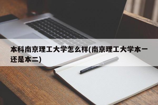 本科南京理工大学怎么样(南京理工大学本一还是本二)